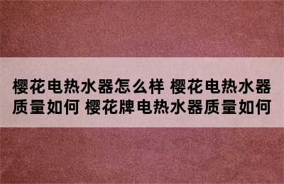 樱花电热水器怎么样 樱花电热水器质量如何 樱花牌电热水器质量如何